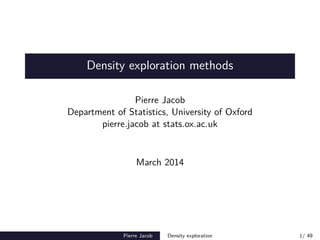 Density exploration methods
Pierre Jacob
Department of Statistics, University of Oxford
pierre.jacob at stats.ox.ac.uk
March 2014
Pierre Jacob Density exploration 1/ 49
 