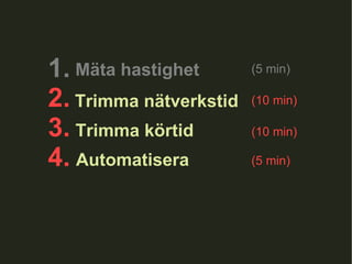 1.  2. 3. 4.  Trimma nätverkstid Trimma körtid Automatisera (10 min) (10 min) (5 min) Mäta hastighet (5 min) 