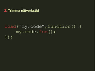 2.  Trimma nätverkstid load ( “my.code” ,function() { my.code. foo (); }); 