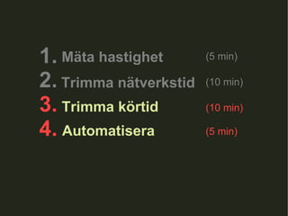 1.  2. 3. 4.  Trimma nätverkstid Trimma körtid Automatisera (10 min) (10 min) (5 min) Mäta hastighet (5 min) 