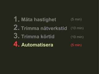 1.  2. 3. 4.  Trimma nätverkstid Trimma körtid Automatisera (10 min) (10 min) (5 min) Mäta hastighet (5 min) 
