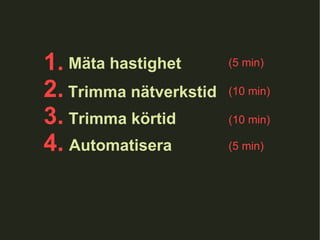 1.  2. 3. 4.  Trimma nätverkstid Trimma körtid Automatisera (10 min) (10 min) (5 min) Mäta hastighet (5 min) 
