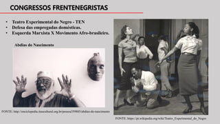• Teatro Experimental do Negro - TEN
• Defesa das empregadas domésticas.
• Esquerda Marxista X Movimento Afro-brasileiro.
FONTE: https://pt.wikipedia.org/wiki/Teatro_Experimental_do_Negro
Abdias do Nascimento
FONTE: http://enciclopedia.itaucultural.org.br/pessoa359885/abdias-do-nascimento
 