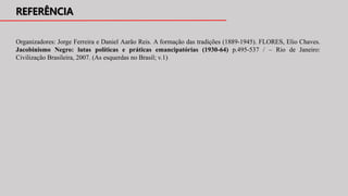 Organizadores: Jorge Ferreira e Daniel Aarão Reis. A formação das tradições (1889-1945). FLORES, Elio Chaves.
Jacobinismo Negro: lutas políticas e práticas emancipatórias (1930-64) p.495-537 / – Rio de Janeiro:
Civilização Brasileira, 2007. (As esquerdas no Brasil; v.1)
 