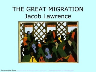 THE GREAT MIGRATION
               Jacob Lawrence




Presentation from people.ucls.uchicago.edu/~jdrogos/.../lawrenceslide%20copy.ppt
 