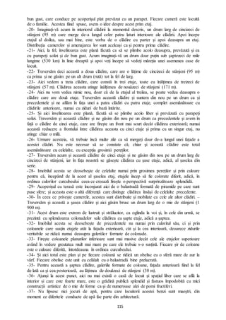 115
bun gust, care conduce pe acoperișul plat prevăzut cu un parapet. Fiecare cameră este locuită
de o familie. Acestea fiind spuse, avem o idee despre acest prim etaj.
-20- Imaginați-vă acum în interiorul clădirii la momentul descris, un drum larg de cincizeci de
stânjeni (95 m) care merge de-a lungul celor patru laturi interioare ale clădirii. Apoi începe
etajul al doilea, sau mai bine, este vorba de o clădire cu parter și apoi deasupra un etaj.
Distribuția camerelor și amenajarea lor sunt aceleași ca și pentru prima clădire.
-21- Aici, la fel, învelitoarea este plană făcută ca să se plimbe acolo deasupra, prevăzută și ea
cu parapeți solizi și de bun gust. Acum imaginați-vă un drum doar puțin sub șaptezeci de mile
lungime (530 km) în linie dreaptă și apoi veți începe să vedeți măreția unei asemenea case de
locuit.
-22- Traversăm deci această a doua clădire, care are o lățime de cincizeci de stânjeni (95 m)
ca prima și ne găsim pe un alt drum (rută) tot la fel de larg.
-23- Aici vedem a treia clădire, care constă în trei etaje, toate cu înălțimea de treizeci de
stânjeni (57 m). Clădirea aceasta atinge înălțimea de nouăzeci de stânjeni (171 m).
-24- Aici nu vom vedea nimic nou, doar că de la etajul al treilea, se poate vedea deasupra o
clădire care are două etaje. Traversăm această clădire și suntem din nou pe un drum ca și
precedentele și ne aflăm în fața unei a patra clădiri cu patru etaje, complet asemănătoare cu
clădirile anterioare, numai cu ziduri de bază întărite.
-25- Și aici învelitoarea este plană, făcută să se plimbe acolo liber și prevăzută cu parapeți
solizi. Traversăm și această clădire și ne găsim din nou pe un drum ca precedentele și avem în
față o clădire de cinci etaje, care are firește un front mai scurt decât clădirea exterioară; numai
această reducere a frontului între clădirea aceasta cu cinci etaje și prima cu un singur etaj, nu
atinge chiar o milă.
-26- Urmare acesteia, vă trebuie încă multe zile ca să mergeți doar de-a lungul unei fațade a
acestei clădiri. Nu este necesar să se constate că, chiar și această clădire este total
asemănătoare cu celelalte, cu excepția grosimii pereților.
-27- Traversăm acum și această clădire de cinci etaje și ne găsim din nou pe un drum larg de
cincizeci de stânjeni, iar în fața noastră se găsește clădirea cu șase etaje, adică, al șaselea din
serie.
-28- Imobilul acesta se deosebește de celelalte numai prin grosimea pereților și prin culoare
pentru că, începând de la acest al șaselea etaj, etajele încep să fie colorate diferit, adică, în
ordinea culorilor curcubeului ceea ce creează firește o perspectivă surprinzătoare splendidă.
-29- Acoperișul cu terasă este înconjurat aici de o balustradă formată de piramide pe care sunt
puse sfere; și aceasta este o altă diferență care distinge clădirea însăși de celelalte precedente.
-30- În ceea ce privește camerele, acestea sunt distribuite și mobilate ca cele ale altor clădiri. –
Traversăm și această a șasea clădire și aici găsim brusc un drum larg de o mie de stânjeni (1
900 m).
-31- Acest drum este extrem de lustruit și strălucitor, ca oglinda la voi și, în cele din urmă, se
prezintă cu splendoarea colonadelor sale clădirea cu șapte etaje, adică a șaptea.
-32- Imobilul acesta se deosebește de precedentele nu numai prin culoritul său, ci și prin
coloanele care susțin etajele atât la fațada exterioară, cât și la cea interioară, deoarece zidurile
veritabile se ridică numai deasupra galeriilor formate de colonade.
-33- Firește coloanele planurilor inferioare sunt mai masive decât cele ale etajelor superioare
având în vedere greutatea mult mai mare pe care ele trebuie s-o susțină. Fiecare șir de coloane
este o culoare diferită, întotdeauna în ordinea curcubeului.
-34- Și aici totul este plan și pe fiecare coloană se ridică un obelisc cu o sferă mare de aur la
vârf. Fiecare obelisc este unit cu celălalt cu o balustradă bine prelucrată.
-35- Pentru această a șaptea clădire, galeriile formate de coloane, fațada anterioară fiind la fel
de lată ca și cea posterioară, au lățimea de douăzeci de stânjeni (38 m).
-36- Ajunși la acest punct, aici nu mai există o casă de locuit și spațiul liber care se află la
interior și care este foarte mare, este o grădină publică splendid și fastuos împodobită cu mici
construcții artistice de o mie de forme ca și de numeroase alei de pomi fructiferi.
-37- Nu lipsesc nici jocuri de apă, pentru care locuitorii acestei benzi sunt maeștri, din
moment ce diferitele conducte de apă fac parte din arhitectură.
 