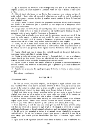 127
-27- Și, la fel fiecare are datoria de a urca în timpul vieții sale, până la cel mai înalt punct al
templului, și acolo, să aducă mulțumiri lui Dumnezeu pentru tot ceea ce El încă va mai acorda
în viitor.
-28- Mai mult decât atât, fiecare om are datoria, după scurgerea a zece perioade sau timpi de
lumină stelară – fiecare dintre ele durează de obicei ceva de genul mai mult de douăzeci și
nouă de zile terestre – pentru a înregistra la templu o anumită cantitate de fructe de la cei trei
arbori principali ai săi.
-29- Și apoi, pentru că drumul principal este proprietatea templelor, fiecare locuitor al caselor
mari trebuie să fie întotdeauna gata să concureze cu toate forțele sale la întreținerea acestui
drum în caz de necesitate.
-30- Desigur cineva va întreba: Care este scopul pentru care s-a construit acest drum? Scopul
este pur și simplu acela de a putea să comunice cu toți membrii acestei benzi și, prin el, de
asemenea, cu cei ai tuturor templelor în onoarea lui Dumnezeu.
-31- Și acum, iată un al doilea scop; acesta mai ales pentru acei oameni care vor să devină
preoți de ordin superior: ei trebuie să aibă atestări din partea tuturor templelor existente,
atestări din care rezultă că ei, în onoarea lui Dumnezeu, au parcurs tot drumul lung de două
sute de mii de mile (1 517 000 km) și au făcut astfel cunoștință cu toate templele.
-32- Acum, iată un al treilea scop: Fiecare care are multă poftă de noțiuni și de aptitudini,
poate face pe acest drum călătorii foarte rapide și foarte comode pentru că și aici ei au un fel
de vehicule cu care îl pot parcurge foarte repede deoarece drumul este cum nu se poate mai
plat.
-33- Aceste vehicule sunt puse în mișcare de o veritabilă mașină atât de repede încât acestea
nu ar putea fi ajunse nici chiar de o ghiulea de tun.
-34- Și cine ar trebui să procure aceste vehicule? - În primul rând, cei care au conducerea
construcțiilor de pe lângă temple. Și apoi am aflat deja că de-a lungul drumului sunt case mici
de locuit ale căror locuitori au sarcina să supravegheze continuu drumul.
-35- Fiecare locuitor al acestor "case rutiere" trebuie să fie prevăzut cu un număr important de
astfel de vehicule, care trebuie să fie întotdeauna gata să primească și să ducă la următoarea
stație orice călător.
-36- Aceasta face și ea parte din regulile promulgate de templu cu referire la latura exterioară
a religiei.
Data viitoare – continuarea.
CAPITOLUL 52
- 16 octombrie 1842 -
-1- În afară de aceasta, din partea templului, este în vigoare o regulă conform căreia toate
căile secundare trebuie să se unească cu drumul principal; la fel ca acesta, de la casa de locuit
trebuie să fie păstrat în perfectă stare un drum carosabil ce duce la templu, precum și unul
care duce la drumul principal, iar fiecare dintre aceste drumuri trebuie să fie drept.
-2- Dacă unul dintre aceste drumuri secundare trebuie să urce pentru a ajunge la drumul
principal situat prea sus, el nu trebuie să facă totuși curbe, dar trebuie să fie construit pe
dealuri și văi sau șanțuri, și să urce încet până la unirea cu drumul principal.
-3- Dacă în această situație există multe dificultăți din cauza terenului, trebuie să se informeze
templul despre aceasta. Atunci acesta cheamă locuitorii din casele învecinate, astfel încât
acestea să ajute pentru a finaliza lucrările; și o fac cu foarte mare plăcere, fără discuții.
-4- Când dimpotrivă, o casă de locuit este situată prea sus față de drumul principal, atunci
noul drum nu trebuie să se insereze în unghi drept la cel principal, ci trebuie să ia o direcție
astfel încât el să formeze cu drumul principal cel puțin un unghi de cincizeci și cinci grade.
-5- La fel, nici o cale secundară nu trebuie să se unească cu cea principală în sens contrar
răsăritului stelelor, dar să vină întotdeauna dinspre apus, pentru ca nimeni de la casa lui nu
poate merge spre drumul principal întorcându-se spre apus, ci totdeauna înspre răsăritul
stelelor.
-6- Apoi, există un alt regulament conform căruia nimeni nu trebuie să urce pe meterezul înalt
 