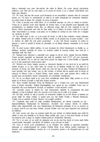 44
dintr-o substanţă care pare într-adevăr din rubin în flăcări. De acolo, pleacă adevăratele
arhitrave, care însă aici nu sunt negre ca în casele de locuit, ci au o culoare violet-închis care
tinde spre albastru.
-37- Pe scurt, într-una din aceste şcoli domneşte în tot ansamblul o simetrie abia de conceput
pentru voi. Un lucru se armonizează cu altul şi, în ciuda abundenţei de ornamente minunate,
nu există totuşi în niciun fel, senzaţia de exces şi greutate.
-38- Chiar şi pavajul este astfel făcut, că el seamănă aproape cu ceea ce numţi voi mozaic.
Totuși nu se găseşte acolo nicio figuraţie de format mare, ci mai degrabă toate figuraţiile sunt
asemănătoare cu miniaturi foarte fine, cu diferenţa totuşi, faţă de cele existente la voi, că
fiecare obiect reprezentat este atât de bine imitat, că el induce în eroare; astfel că voi înşivă,
chiar observându-l cu atenţie, n-aţi putea să vă abţineţi să credeţi că este vorba de o imagine
vie, perfectă, în relief.
-39- De altfel chiar şi aici, ca şi în casele de locuit, se află în fața colinelor, scaune minunate
de odihnă. Ținând cont că o astfel de clădire constă, ca să spunem aşa, în patru secţiuni – care
se deduce de altfel din cele patru acoperişuri – și aici, sub fiecare acoperiş, în centru se
găsește o scară în spirală în formă de piramidă, cu un finisaj minunat, amenajată ca în casele
de locuit.
-40- În jurul acestei clădiri publice, în care locuieşte de obicei funcţionarul cu familia sa, se
întâlnesc aceleaşi repartiţii de teren, cu aceleaşi culturi în aceeaşi ordine, dar totul pe o
suprafaţă mult mai mare.
-41- Întregul teren măsoară o suprafaţă care ajunge la mii de Joch, situaţie frecvent întâlnită.
Totuși această suprafaţă nu înseamnă mai mult de jumătate Joch (2737 m2) per persoană.
Acum veţi întreba: De ce atât de mult teren pentru un singur om, a cărui familie cu siguranţă
nu va fi mai numeroasă decât oricare alta?
-42- Motivul este foarte simplu: aceasta se datorează faptului că toţi elevii de la un astfel de
institut locuiesc şi ei aici, atâta timp cât aceştia nu au finalizat studiile lor, dat fiind că ei
urmează să înveţe aici multe lucruri, adică aşa cum am mai zis deja, Ordinea lui Dumnezeu în
toate lucrurile cele mai variate, sau cu alte cuvinte, ei trebuie într-un anumit mod să înveţe să
citească în Marea Carte a Naturii Divine, motiv pentru care sunt adunate într-o astfel de
şcoală toate sus-numitele lucrări ornamentale de o profundă semnificaţie.
-43- Eu vă voi ilustra rapid şi pe scurt doar semnificaţia unuia dintre stîlpi, pentru ca voi să
puteţi să vă faceţi cel puţin o vagă idee despre aceasta.
-44- Baza rotundă înseamnă Forța lui Dumnezeu sau a Voinței Lui, care este fundamentul
etern al tuturor lucrurilor. Stâlpul dreptunghiular care apasă de sus, semnifică Forţa care se
desprinde din acest fundament de bază, ca susţinător a toate lucrurile create.
-45- Lucrurile create, la rândul lor, sunt reprezentate simbolic în ornamentele din jurul
stâlpului şi sunt în legătură între ele, precum şi cu Forţa care le emite şi le susține.
-46- De fapt, trebuie să ştiţi și aceasta: că ornamente similare nu au fost făcute şi adunate pe
aceşti stâlpi de mâna omului, ci numai prin cea mai Înaltă Voinţă a Marelui Dumnezeu,
Voinţă care se exprimă în inima fiecărui om complet purificat.
-47- Capitelele unui astfel de stâlp semnifică Înţelepciunea, iar sferele construite pe ele –
impenetrabilitatea Înţelepciunii lui Dumnezeu. Arcadele care reunesc sferele, în schimb,
indică căile impenetrabile prin care Înţelepciunea lui Dumnezeu pătrunde în tot cu privirea sa
şi uneşte totul în cea mai mare Ordine, această Ordine care este apoi Suportul care păstrează
tot Infinitul.
-48- Iată, acesta este doar un rezumat rapid din care trebuie să reţineţi intenţia unei astfel de
clădiri şi cum este instituită ea în fiecare dintre părţile sale, ceea ce toţi elevii trebuie să înveţe
să cunoască prin ei înşişi în ordinea arătată printr-un învăţământ întemeiat.
-49- Nu vi se pare că un astfel de gimnaziu este un pic mai bun decât al vostru unde limba
voastră latină mucegăită este lipsită de vitalitate şi nu servește la nimic?
-50- Erau în trecut şcoli asemănătoare şi pe Pământ; dar ambiţia şi egoismul oamenilor
împreună cu comportamentul lor contrar Ordinii Mele, le-au distrus pentru totdeauna; în
prezent, este responsabilitatea voastră de a le reconstrui, pentru a da începutul unei ere mai
sănătoase.
 