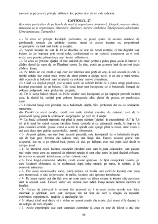 66
moment și pe ceea ce privește utilitatea lor; pentru ziua de azi este suficient.
CAPITOLUL 27
(Locuințe particulare de pe banda de nord și organizarea interioară. Orașele; marea colonie,
structura sa și organizarea interioară. Statistici. Scriere simbolică. Înțelepciunea adevărată.
Sfere luminoase. Turnurile.)
-1- În ceea ce privește locuințele particulare, se poate spune că acestea amintesc de
pavilioanele rotunde din grădinile voastre, numai că aceste locuințe au, proporțional,
acoperișurile cu mult mai înalte și ascuțite.
-2- Aceste locuințe nu sunt la fel de deschise ca cele ale benzii centrale, ci mai degrabă sunt
închise de jur împrejur prin pereți solizi, confecționați cu un material transparent cu o tentă
verde care permite pătrunderea unei lumini odihnitoare.
-3- În ceea ce privește spațiul, el este suficient de mare pentru a putea plasa acolo în interior o
clădire destul de mare de pe Pământul vostru. În plus, există un acoperiș înalt de trei ori decât
clădirea însuși.
-4- Pe latura de est, există o ușă care are mărimea unei porți de oraș la voi; aceasta nu este la
nivelul solului, dar există zece trepte de urcat pentru a ajunge acolo și ea are o mică terasă.
Atât scara cât și balconul sunt acoperite cu coloane masive patrulatere.
-5- Când s-a depășit pragul, este o mică scară de coborît înainte de a putea atinge pardoseala
locuinței precedată de un balcon. Cele două laturi sunt înconjurate de o balustradă formată de
coloane poligonale mici, prelucrate cu grație.
-6- De la acest balcon pleacă un fel de coridor care înconjoară de jur împrejur peretele incintei
care, la rândul lui, sprijină prin coloane hexagonale albe, destul de groase, pe pardoseala
casei.
-7- Coridorul însuși este prevăzut cu o balustradă simplă, bine prelucrată dar nu cu ornamente
suprapuse.
-8- Paralel cu acest coridor, există mai multe rânduri circulare de coloane, care de la
pardoseală ajung până la arhitravele acoperișului pe care ele îl susțin.
-9- La bază, coloanele măsoară trei până la patru stânjeni (klafter) în circumferință (5,7 la 7,6
m) și în jurul lor există scaune circulare foarte comode și cu căptușeală moale, în timp ce în
jurul coloanei centrale groase există o scară în spirală care ajunge până la tavan, unde există o
ușă care duce spre galeria acoperișului, numită observator.
-10- Această galerie, sau mai bine această pasarelă, este înconjurată de o balustradă simplă,
dar de bun gust, formată din coloane mici, una lângă alta. Uneori, această galerie este
acoperită, dar nu și pe platoul înalt, pentru că aici, pe înălțime, este mai puțin cald decât în
câmpia joasă.
-11- În interiorul casei, înaintea scaunelor circulare care sunt în jurul coloanelor, sunt plasate
mai multe mese care au aspectul de platouri netede și sunt câte patru în jurul fiecărei coloane,
iar acestea se sprijină întotdeauna pe trei coloane mici.
-12- De-a lungul coridorului zidurilor, există scaune spațioase, de tipul canapelelor voastre, pe
care locuitorii obișnuiesc să se odihnească după orice muncă; pe mese, în schimb, ei își
consumă mâncarea.
-13- Din cauza numeroaselor mese, puteți deduce că familia unei astfel de locuințe este puțin
cam numeroasă; o sută de persoane, în medie, locuiesc aici aproape întotdeauna.
-14- Pe latura opusă ușii din față este un scrin mare cu atâtea sertare la interior câte persoane
sunt în această casă. Fiecare sertar are semnul care indică însuși numele fiecărui membru al
familiei.
-15- Fiecare își păstrează în sertarul său personal ce îi servește pentru nevoile sale fizice
materiale și spirituale, care sunt compuse din tot felul de cărți și imagini, ca rapoarte
exprimând experiențele, intuițiile și meditațiile lor.
-16- Atunci când unul dintre ei a strâns un anumit număr din aceste cărți atunci el le depune la
un colegiu de care depinde.
-17- Acolo experiențele sale sunt scrupulos controlate și, ceea ce este de folosit și util, este
 
