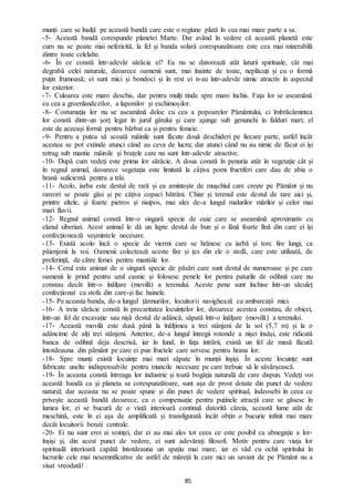 85
munți care se înalță pe această bandă care este o regiune plată în cea mai mare parte a sa.
-5- Această bandă corespunde planetei Marte. Dar având în vedere că această planetă este
cum nu se poate mai nefericită, la fel și banda solară corespunzătoare este cea mai mizerabilă
dintre toate celelalte.
-6- În ce constă într-adevăr sărăcia ei? Ea nu se datorează atât laturii spirituale, cât mai
degrabă celei naturale, deoarece oamenii sunt, mai înainte de toate, neplăcuți și cu o formă
puțin frumoasă; ei sunt mici și bondoci și în rest ei n-au într-adevăr nimic atractiv în aspectul
lor exterior.
-7- Culoarea este maro deschis, dar pentru mulți tinde spre maro închis. Fața lor se aseamănă
cu cea a groenlandezilor, a laponilor și eschimoșilor.
-8- Costumația lor nu se aseamănă deloc cu cea a popoarelor Pământului, ci îmbrăcămintea
lor constă dintr-un șorț legat în jurul gâtului și care ajunge sub genunchi în falduri mari; el
este de aceeași formă pentru bărbat ca și pentru femeie.
-9- Pentru a putea să scoată mâinile sunt făcute două deschideri pe fiecare parte, astfel încât
acestea se pot extinde atunci când au ceva de lucru; dar atunci când nu au nimic de făcut ei își
retrag sub mantie mâinile și brațele care nu sunt într-adevăr atractive.
-10- După cum vedeți este prima lor sărăcie. A doua constă în penuria atât în vegetație cât și
în regnul animal, deoarece vegetația este limitată la câțiva pomi fructiferi care dau de abia o
hrană suficientă pentru a trăi.
-11- Acolo, iarba este destul de rară și ea amintește de mușchiul care crește pe Pământ și nu
rareori se poate găsi și pe câțiva copaci bătrâni. Chiar și terenul este destul de tare aici și,
printre altele, și foarte pietros și nisipos, mai ales de-a lungul malurilor mărilor și celor mai
mari fluvii.
-12- Regnul animal constă într-o singură specie de oaie care se aseamănă aproximativ cu
elanul siberian. Acest animal le dă un lapte destul de bun și o lână foarte fină din care ei își
confecționează veșmintele necesare.
-13- Există acolo încă o specie de viermi care se hrănesc cu iarbă și torc fire lungi, ca
păienjenii la voi. Oamenii colectează aceste fire și țes din ele o stofă, care este utilizată, de
preferință, de către femei pentru mantiile lor.
-14- Cerul este animat de o singură specie de păsări care sunt destul de numeroase și pe care
oamenii le prind pentru uzul casnic și folosesc penele lor pentru paturile de odihnă care nu
constau decât într-o înălțare (movilă) a terenului. Aceste pene sunt închise într-un săculeț
confecționat cu stofa din care-și fac hainele.
-15- Pe aceasta banda, de-a lungul țărmurilor, locuitorii navighează cu ambarcații mici.
-16- A treia sărăcie constă în precaritatea locuințelor lor, deoarece acestea constau, de obicei,
într-un fel de excavație sau nișă destul de adâncă, săpată într-o înălțare (movilă) a terenului.
-17- Această movilă este dusă până la înălțimea a trei stânjeni de la sol (5,7 m) și la o
adâncime de alți trei stânjeni. Anterior, de-a lungul întregii rotonde a nișei însăși, este ridicată
banca de odihnă deja descrisă, iar în fund, în fața intrării, există un fel de masă făcută
întotdeauna din pământ pe care ei pun fructele care servesc pentru hrana lor.
-18- Spre munți există locuințe mai mari săpate în munții înșiși. În aceste locuințe sunt
fabricate unelte indispensabile pentru muncile necesare pe care trebuie să le săvârșească.
-19- În aceasta constă întreaga lor industrie și toată bogăția naturală de care dispun. Vedeți voi
această bandă ca și planeta sa corespunzătoare, sunt așa de prost dotate din punct de vedere
natural; dar aceasta nu se poate spune și din punct de vedere spiritual, îndeosebi în ceea ce
privește această bandă deoarece, ca o compensație pentru puținele atracții care se găsesc în
lumea lor, ei se bucură de o viață interioară continuă datorită căreia, această lume atât de
meschină, este în ei așa de amplificată și transfigurată încât obțin o bucurie infinit mai mare
decât locuitorii benzii centrale.
-20- Ei nu sunt eroi ai voinței, dar ei au mai ales tot ceea ce este posibil ca abnegație a lor-
înșiși și, din acest punct de vedere, ei sunt adevărați filosofi. Motiv pentru care viața lor
spirituală interioară capătă întotdeauna un spațiu mai mare, iar ei văd cu ochii spiritului în
lucrurile cele mai nesemnificative de astfel de măreții la care nici un savant de pe Pământ nu a
visat vreodată!
 