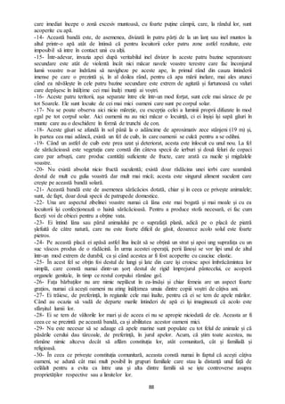 88
care imediat începe o zonă excesiv muntoasă, cu foarte puține câmpii, care, la rândul lor, sunt
acoperite cu apă.
-14- Această bandă este, de asemenea, divizată în patru părți de la un lanț sau inel muntos la
altul printr-o apă atât de întinsă că pentru locuitorii celor patru zone astfel rezultate, este
imposibil să intre în contact unii cu alții.
-15- Într-adevar, invazia apei după veritabilul inel divizor în aceste patru bazine separatoare
secundare este atât de violentă încât nici măcar navele voastre terestre care fac înconjurul
lumii voastre n-ar îndrăzni să navigheze pe aceste ape, în primul rând din cauza întinderii
imense pe care o prezintă și, în al doilea rând, pentru că apa mării inelare, mai ales atunci
când ea năvălește în cele patru bazine secundare este extrem de agitată și furtunoasă cu valuri
care depășesc în înălțime cei mai înalți munți ai voștri.
-16- Aceste patru teritorii, așa separate între ele într-un mod forțat, sunt cele mai sărace de pe
tot Soarele. Ele sunt locuite de cei mai mici oameni care sunt pe corpul solar.
-17- Nu se poate observa aici nicio măreție, cu excepția celei a luminii proprii difuzate în mod
egal pe tot corpul solar. Aici oamenii nu au nici măcar o locuință, ci ei înșiși își sapă găuri în
munte care au o deschidere în formă de trunchi de con.
-18- Aceste găuri se afundă în sol până la o adâncime de aproximativ zece stânjeni (19 m) și,
în partea cea mai adâncă, există un fel de cuib, în care oamenii se culcă pentru a se odihni.
-19- Când un astfel de cuib este prea uzat și deteriorat, acesta este înlocuit cu unul nou. La fel
de sărăcăcioasă este vegetația care constă din câteva specii de ierburi și două feluri de copaci
care par arbuști, care produc cantități suficiente de fructe, care arată ca nucile și migdalele
voastre.
-20- Nu există absolut nicio fructă suculentă; există doar rădăcina unei ierbi care seamănă
destul de mult cu gulia voastră dar mult mai mică; acesta este singurul aliment suculent care
crește pe această bandă solară.
-21- Această bandă este de asemenea sărăcăcios dotată, chiar și în ceea ce privește animalele;
sunt, de fapt, doar două specii de patrupede domestice.
-22- Una are aspectul zibelinei voastre numai că lâna este mai bogată și mai moale și cu ea
locuitorii își confecționează o haină sărăcăcioasă. Pentru a produce stofa necesară, ei fac cum
faceți voi de obicei pentru a obține vata.
-23- Ei întind lâna sau părul animalului pe o suprafață plană, adică pe o placă de piatră
șlefuită de către natură, care nu este foarte dificil de găsit, deoarece acolo solul este foarte
pietros.
-24- Pe această placă ei apăsă astfel lîna încât să se obțină un strat și apoi ung suprafața cu un
suc vâscos produs de o rădăcină. În urma acestei operații, perii lânoși se vor lipi unul de altul
într-un mod extrem de durabil, ca și când acestea ar fi fost acoperite cu cauciuc elastic.
-25- În acest fel se obțin foi destul de lungi și late din care își croiesc apoi îmbrăcămintea lor
simplă, care constă numai dintr-un șorț destul de rigid împrejurul pântecelui, ce acoperă
organele genitale, în timp ce restul corpului rămâne gol.
-26- Fața bărbaților nu are nimic neplăcut în ea-însăși și chiar femeia are un aspect foarte
grațios, numai că acești oameni nu ating înălțimea unuia dintre copiii voștri de câțiva ani.
-27- Ei trăiesc, de preferință, în regiunile cele mai înalte, pentru că ei se tem de apele mărilor.
Când au ocazia să vadă de departe marile întinderi de apă ei își imaginează că acolo este
sfârșitul lumii lor.
-28- Ei se tem de vâltorile lor mari și de aceea ei nu se apropie niciodată de ele. Aceasta ar fi
ceea ce se prezintă pe această bandă, ca și abilitatea acestor oameni mici.
-29- Nu este necesar să se adauge că apele marine sunt populate cu tot felul de animale și că
păsările cerului dau târcoale, de preferință, în jurul apelor. Acum, că știm toate acestea, nu
rămâne nimic altceva decât să aflăm constituția lor, atât comunitară, cât și familială și
religioasă.
-30- În ceea ce privește constituția comunitară, aceasta constă numai în faptul că acești câțiva
oameni, se adună cât mai mult posibil în grupuri familiale care stau la distanță unul față de
celălalt pentru a evita ca între una și alta dintre familii să se iște controverse asupra
proprietăților respective sau a limitelor lor.
 