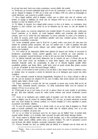 93
în cel mai bun mod, dacă vom vedea construirea acestei clădiri din temelii.
-6- Priviți aici, pe această esplanadă largă este în curs de construcție o casă. Un spațiu de două
mii de stânjeni în lungime (3 800 m) și două sute în lățime (380 m), adică un dreptunghi cu
cotele inferioare, una concavă și cealaltă convexă.
-7- De-a lungul ambelor părți în lungime, vedeți cum se ridică cinci sute de coloane care
trebuie să ajungă la înălțimea de două sute de stânjeni (380 m) și care au un diametru de
douăzeci și cinci de stânjeni (47 m).
-8- Pe lățime, la început, de-a lungul părții concave și deci și la intrare, se construiesc doar
douăzeci și cinci coloane care totuși nu au un diametru așa de mare ca cele ale laturilor în
lungime.
-9- Partea opusă, cea convexă, dimpotrivă este complet închisă. Pe aceste coloane, vedeți puse
travee8 puternice și, la interior, pe toată lungimea clădirii, sunt construite alte rânduri de
coloane, apoi voi le vedeți din nou împreunate cu travee puternice în cruce și în curmeziș și,
în afară de aceasta, peste toată asamblarea grinzilor sunt puse scânduri groase, robuste ca
proporție și asamblate cu precizie.
-10- Acum scândurile groase sunt la locul lor și puteți vedea cum peste ele sunt puse trei
rânduri de scânduri pentru acoperire, din care cel median este o dată și jumătate mai înalt
decât cele laterale; atunci aceste planșee sunt sudate regulat între ele, astfel încât această
lucrare este terminată.
-11- Voi vedeți de jur împrejurul clădirii mari grămezi de lespezi care trebuie să servească la
învelitoarea acoperișului. Acești oameni gigantici urcă și coboară pe scări puternice și
învelesc acoperișul; această învelitoare se face la fel cum am văzut în banda centrală.
-12- La interior lespezile sunt foarte întunecate, dar la exterior ele par a fi făcute din aur fin
lustruit. Cele două creste ale învelișului cu două laturi înguste, sunt acoperite pliind spre
dedesubt lespezile aurite ale acoperișului, în timp ce în direcția lungimii, spațiile dintre
asamblările grinzilor sunt lăsate libere, astfel încât aerul să poată circula liber printre acestea
și, de sus, să mențină în stare răcoroasă întregul edificiu.
-13- Acum, că am asistat la toate acestea și ne-am făcut o idee despre forma și mărimea casei,
ne rămâne doar să aruncăm o privire în interiorul său și să înțelegem apoi scopul său deloc
complicat.
-14- Între coloanele centrale în direcția longitudinală, începând de la a doua coloană se află un
zid mic cam de douăzeci de stânjeni (38 m), care, în mijloc, între două coloane este rotunjit pe
ambele părți, luând o formă ovală.
-15- Partea superioară a acestui mic zid este acoperită cu perne moi, acesta fiind un loc de
odihnă. Între coloanele laterale exterioare, voi zăriți semicoloane înalte cam de cincizeci de
stânjeni (95 m). La ce servesc ele?
16- Priviți puțin în sus și veți vedea că pe ele se găsesc fructe de toate soiurile și veți deduce
de aici, fără nicio îndoială, scopul lor, adică aceste coloane sunt mesele locuitorilor acestei
benzi.
-17- Acum să ne deplasăm spre celălalt capăt al locuinței, care din față este închisă. Acolo
există o înălțare cam de treizeci de stânjeni înălțime (57 m) care, pe partea interioară și tocmai
spre cele două rânduri de coloane centrale, ia o formă rotunjită și a cărei suprafață se unește
cu peretele care închide clădirea.
-18- În acest fel această suprafață ia o formă ovală, ca un ou tare tăiat în lungimea sa. Priviți
puțin și această esplanadă care măsoară mai multe sute de stânjeni pătrați, care și ea este
acoperită cu o mulțime de perne moi.
-19- La ce ar trebui să servească acest loc de repaos așa de înălțat? Este, în primul rând,
scaunul tatălui familiei și, în al doilea rând, amvonul de unde tatăl învață întreaga familie.
-20- Acum suntem la sfârșitul vizitei noastre în toată locuința, care a fost construită pentru trei
scopuri simple: pentru odihnă, pentru mese și pentru învățare. Nu sunt în apropierea acestei
case de locuit alte clădiri destinate economiei domestice (interne)?
-21- Fiecare locuință are încă, pe ambele părți ale intrării, la o distanță cam de două sute de
8 Travee – Parte a unei construcții care cuprinde două puncte de reazem și deschiderea dintre ele
(Dexonline – NTRo)
 