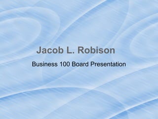 Jacob L. Robison
Business 100 Board Presentation
 