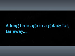 A long time ago in a galaxy far,
far away....
 