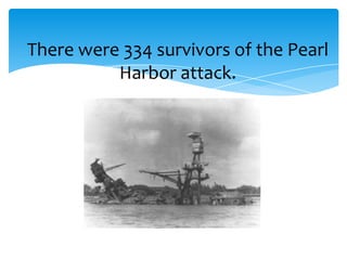 There were 334 survivors of the Pearl
          Harbor attack.
 
