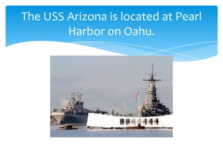 The USS Arizona is located at Pearl
        Harbor on Oahu.
 