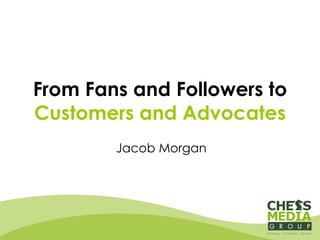 From Fans and Followers to  Customers and Advocates Jacob Morgan 