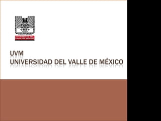 UVM
 UNIVERSIDAD DEL VALLE DE MÉXICO


Universidad del Valle de México
 