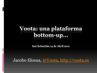 Voota: una plataforma
       bottom-up…
         San Sebastián 14 de Abril 2011




Jacobo Elosua, @Voota, http://voota.es
 