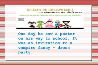 One day he saw a poster on his way to school. It was an invitation to a vampire fancy - dress party. 