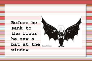 Before he sank to the floor he saw a bat at the window 
