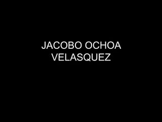 JACOBO OCHOA VELASQUEZ 