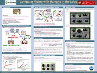 Computer Vision with Humans in the Loop
David Jacobs (University of Maryland, College Park)
Introduction
BIOTRACKER:
Combines computer vision, state-of-the-art mobile phone technologies, and
internet
Encourage science enthusiasts to gather biological data
Help scientists to identify new species
Several projects under the large umbrella called BIOTRACKER
Clustering Images with Human in the Loop
Subclustering: summarizing large image databases
Odd Leaf Out: Computer game to identify labeling errors
And many others!
Active Image Clustering (Biswas and Jacobs)
Goal: Improve clustering performance, minimize total human effort
Cluster images with pairwise constraints (must-link and can’t-link) from humans
Main Contribution: Find the best image pair out of O(N2) possible image pairs
Look at the effect of each image pair on the overall clustering
Choose the pair for which the expected change in clustering is maximum
Experimental Results
Clustering performance is evaluated using Relative Jaccard’s Coefﬁcient w.r.t ground
truth
We use two different domains (leaves and faces):
leaf dataset (subset of the database collected for Leafsnap)
face dataset (subset of Pubﬁg dataset)
(a) Leaf − 1042 (b) Face − 500
Active Subclustering (Biswas and Jacobs)
ACTIVE
SUBCLUSTERING
DIFFERENT
FINAL
SUBCLUSTERING
OUTPUT
PASSIVE
SUBCLUSTERING
Clustering large datasets is hard; even with human in the loop
Cluster only a subset of the data; useful in many applications
Odd Leaf Out (Hansen et al.)
Odd Leaf Out is an Online Game.
The game helps in reﬁning Large Image Databases for Computer Vision Research.
Fun for players but useful information for vision researchers and biological enthusiasts.
Research Questions:
How do we build a game that is interesting, simple and useful?
How can we motivate users to continue to play when we are dealing with some
imperfect data that will sometimes provide two “correct” answers?
How do we choose the game elements (in Odd Leaf Out set of six images)?
How can data provided by novice users be employed to enhance the work of experts?
Game Design
Selection of Image Sets: We choose ﬁve images from one species and one from a
different one. We can create a set using each leaf in our database as a seed leaf (say
this is Li1 and is in species S). The other ﬁve leaves are chosen in the following way:
Seed Leaf Least Similar leaf
from seed leaf in S
(Li2)
A leaf from a different species other
than S (Lj); set difﬁculty depends on dis-
tance between Lj and Li1
Distinct randomly cho-
sen leaf from S (Li3)
Distinct randomly cho-
sen leaf from S (Li4)
Distinct randomly chosen leaf from S (Li5)
Different versions of the game: We have four versions of the game: Three Lives
version, Contestation, Multiple guesses, skip
Database: For all our experiments, we use the leaf dataset collected as part of a project
called Leafsnap. This is an iphone application developed by researchers in University of
Maryland, Columbia University and Smithsonian Institution. The iPhone application is now
available in Apple store !!
What Do We Get From This Game?
Identify errors in the dataset
Discover if color helps humans identify leaves (caution: Leaf color changes over the
year)
Feedback on how enjoyable or difﬁcult the game is. Based on that we will improve our
game.
The game interface:
Example Cases
We give two sample scenarios which can happen if labels are wrong, however in
reality we see many other scenarios
When the Odd leaf is wrongly labeled it can be same as the other ﬁve leaves.
Players pick all the leaves with equal probability.
When one of the non-Odd leaves is wrongly labeled, there are two different looking
leaves.
Players pick the Odd leaf and the wrongly labeled leaves with equal probabilities.
About Biotracker
People in Biotracker: David Jacobs, Jennifer Preece, Derek Hansen, Dana Rotman,
Anne Bowser, Carol Boston, Yurong He, Arijit Biswas, Jen Hammond, Cynthia Parr and
many others!
Publications from Biotracker:
Arijit Biswas, David Jacobs. Active Image Clustering: Seeking Constraints from
Humans to Complement Algorithms. IEEE Conference on Computer Vision and Pattern
Recognition (CVPR), 2012.
Derek Hansen, David Jacobs, Darcy Lewis, Arijit Biswas, Jennifer Preece, Dana
Rotman, and Eric Stevens. 2011. Odd Leaf Out: Improving visual recognition with
games. In Proceedings of the IEEE International Conference on Social Computing.
Boston, MA.
Ahn J., Hammock J., Parr C., Preece J., Shneidernam B., Schulz K., Hansen D.,
Rotman D., He Y. Visually Exploring Social Participation in Encyclopedia of Life. ASE
International Conference on Social Informatics 2012.
Rotman, D., Preece, J., Hammock, J., Procita, K., Hansen, D., Parr, C.S., Lewis, D.,
Jacobs, D. Dynamic changes in motivation in collaborative ecological citizen science
projects. CSCW 2012.
Rotman, D., Procita, K., Hansen, D., Sims Parr, C. and Preece, J. (2012), Supporting
content curation communities, The Case of the Encyclopedia of Life J. Am. Soc. Inf.
Sci..
Neeraj Kumar, Peter N. Belhumeur, Arijit Biswas, David Jacobs, W. John Kress, Ida
Lopez, Joao V. B. Soares. Leafsnap: A Computer Vision System for Automatic Plant
Species Identiﬁcation. European Conference in Computer Vision (ECCV), 2012.
Conclusion
Improved image clustering with humans in the loop
Clustering subset of a dataset
Finding Labeling errors in large image databases
Many other works are going on!
Acknowledgement: This work was supported by NSF grant #0968546.
University of Maryland, College Park email: arijit@cs.umd.edu WWW: http://biotrackers.net/
 
