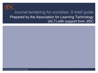 Journal tendering for societies: A brief guide Prepared by the Association for Learning Technology (ALT) with support from JISC 