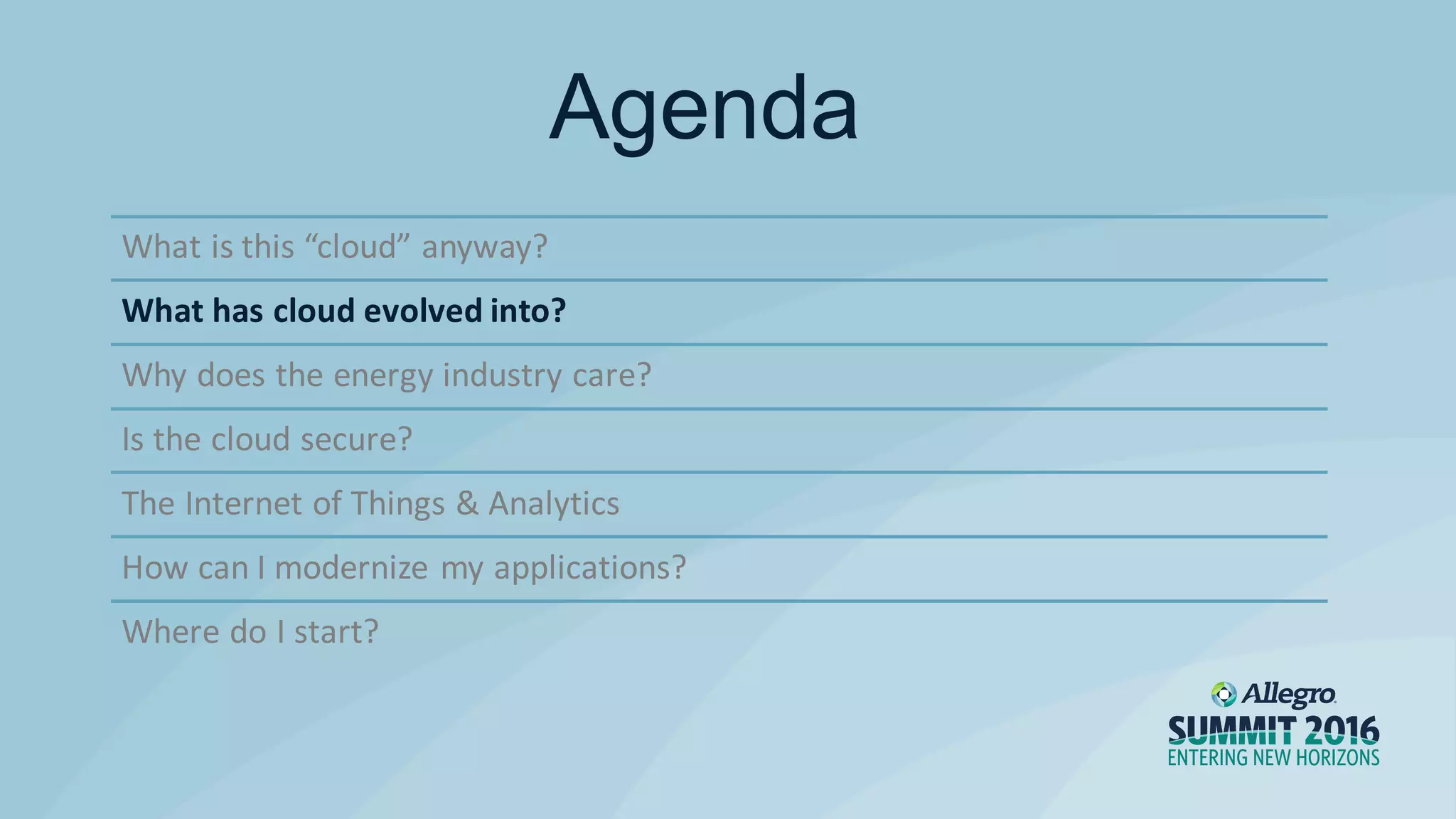 What is this “cloud” anyway?
What has cloud evolved into?
Why does the energy industry care?
Is the cloud secure?
The Internet of Things & Analytics
How can I modernize my applications?
Where do I start?
Agenda
 