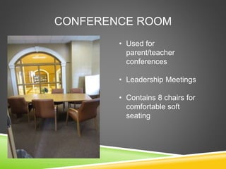 CONFERENCE ROOM
• Used for
parent/teacher
conferences
• Leadership Meetings
• Contains 8 chairs for
comfortable soft
seating
 