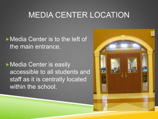 MEDIA CENTER LOCATION
Media Center is to the left of
the main entrance.
Media Center is easily
accessible to all students and
staff as it is centrally located
within the school.
 