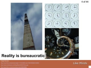 Image Sources: http://www.flickr.com/photos/redjar/113152359/in/set-72057594083145592/   http://www.mindhacks.com/blog/files/2005/07/time.jpg http://www.flickr.com/photos/fdecomite/406635986/ Reality is bureaucratic 