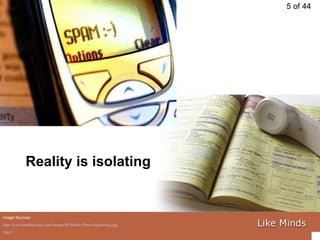 Image Sources: http://www.amitbhawani.com/Images/M/Mobile-Phone-Spamming.jpg   http:// www.scu.edu/sustainability/soap/images/phonebook.bmp   Reality is isolating 