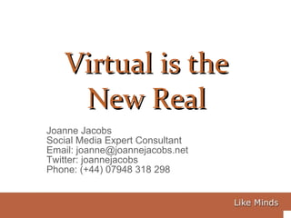Joanne Jacobs Social Media Expert Consultant Email: joanne@joannejacobs.net Twitter: joannejacobs Phone: (+44) 07948 318 298 Virtual is the New Real 