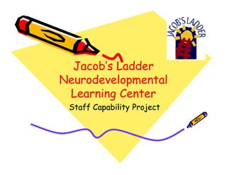 Jacob’s Ladder
Neurodevelopmental
 Learning Center
 Staff Capability Project
 