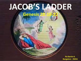 JACOB’S LADDER 
Genesis 28:10-22 
Pst Bertin K. 
Bangalore - INDIA 
 
