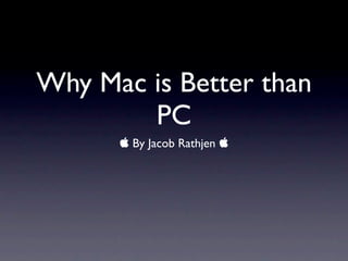 Why Mac is Better than
        PC
       By Jacob Rathjen 
 