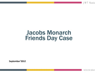 Jacobs Monarch
             Friends Day Case


September’2012
 