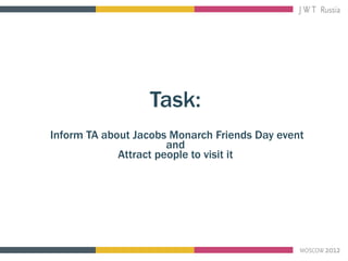 Task:
Inform TA about Jacobs Monarch Friends Day event
                       and
             Attract people to visit it
 