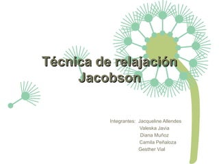 Técnica de relajación
     Jacobson


          Integrantes: Jacqueline Allendes
                        Valeska Javia
                        Diana Muñoz
                       Camila Peñaloza
                       Gesther Vial
 