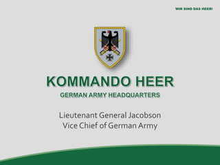 1
WIR SIND DAS HEER!
1
WIR SIND DAS HEER!
Lieutenant General Jacobson
Vice Chief of German Army
 