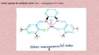 Active species in catalytic cycle: Oxo – managanese (V) salen
 