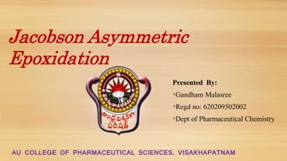 Presented By:
•Gandham Malasree
•Regd no: 620209502002
•Dept of Pharmaceutical Chemistry
AU COLLEGE OF PHARMACEUTICAL SCIENCES, VISAKHAPATNAM
Jacobson Asymmetric
Epoxidation
 