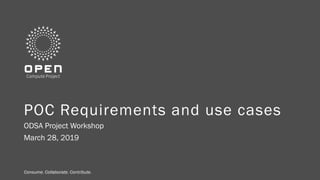 Consume. Collaborate. Contribute.Consume. Collaborate. Contribute.
POC Requirements and use cases
ODSA Project Workshop
March 28, 2019
 