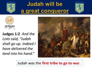 Judah was the first tribe to go to war.
Judges 1:2 And the
LORD said, “Judah
shall go up. Indeed I
have delivered the
land into his hand.”
 