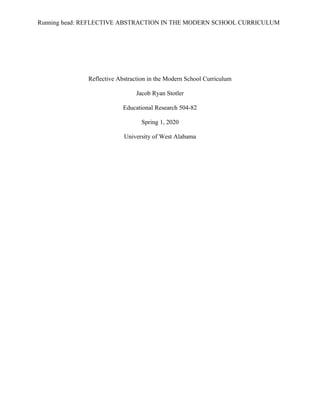 Running head: REFLECTIVE ABSTRACTION IN THE MODERN SCHOOL CURRICULUM
Reflective Abstraction in the Modern School Curriculum
Jacob Ryan Stotler
Educational Research 504-82
Spring 1, 2020
University of West Alabama
 