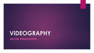ViDEOGRAPHY
JACOB STRACHOTTA
 
