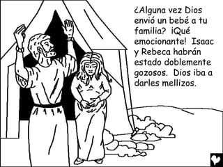 ¿Alguna vez Dios
envió un bebé a tu
familia? ¡Qué
emocionante! Isaac
y Rebeca habrán
estado doblemente
gozosos. Dios iba a
darles mellizos.
 