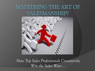 How Top Sales Professionals Consistently
Win the Sales Wars …
 