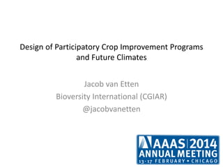 Design of Participatory Crop Improvement Programs
and Future Climates
Jacob van Etten
Bioversity International (CGIAR)
@jacobvanetten
 